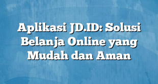 Aplikasi JD.ID: Solusi Belanja Online yang Mudah dan Aman