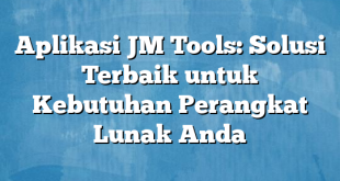 Aplikasi JM Tools: Solusi Terbaik untuk Kebutuhan Perangkat Lunak Anda
