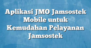 Aplikasi JMO Jamsostek Mobile untuk Kemudahan Pelayanan Jamsostek