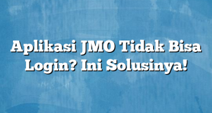 Aplikasi JMO Tidak Bisa Login? Ini Solusinya!