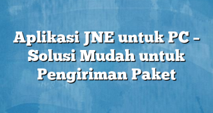 Aplikasi JNE untuk PC – Solusi Mudah untuk Pengiriman Paket