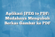 Aplikasi JPEG to PDF: Mudahnya Mengubah Berkas Gambar ke PDF