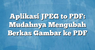Aplikasi JPEG to PDF: Mudahnya Mengubah Berkas Gambar ke PDF