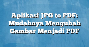 Aplikasi JPG to PDF: Mudahnya Mengubah Gambar Menjadi PDF