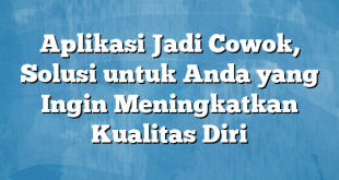 Aplikasi Jadi Cowok, Solusi untuk Anda yang Ingin Meningkatkan Kualitas Diri