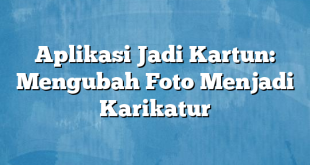 Aplikasi Jadi Kartun: Mengubah Foto Menjadi Karikatur