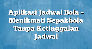 Aplikasi Jadwal Bola – Menikmati Sepakbola Tanpa Ketinggalan Jadwal