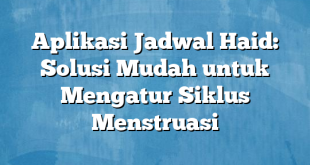 Aplikasi Jadwal Haid: Solusi Mudah untuk Mengatur Siklus Menstruasi