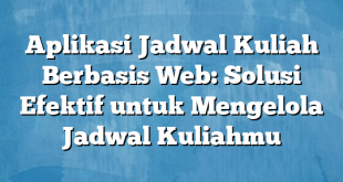 Aplikasi Jadwal Kuliah Berbasis Web: Solusi Efektif untuk Mengelola Jadwal Kuliahmu