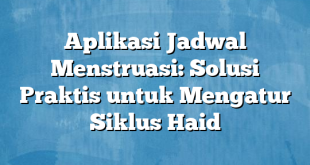 Aplikasi Jadwal Menstruasi: Solusi Praktis untuk Mengatur Siklus Haid