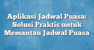 Aplikasi Jadwal Puasa: Solusi Praktis untuk Memantau Jadwal Puasa