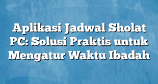 Aplikasi Jadwal Sholat PC: Solusi Praktis untuk Mengatur Waktu Ibadah