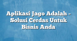 Aplikasi Jago Adalah – Solusi Cerdas Untuk Bisnis Anda