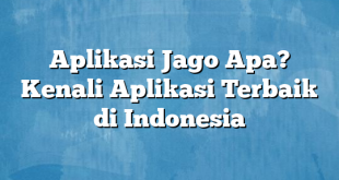 Aplikasi Jago Apa? Kenali Aplikasi Terbaik di Indonesia