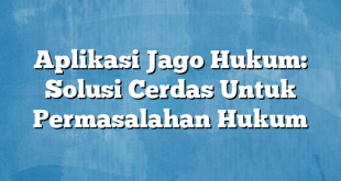 Aplikasi Jago Hukum: Solusi Cerdas Untuk Permasalahan Hukum