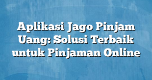 Aplikasi Jago Pinjam Uang: Solusi Terbaik untuk Pinjaman Online