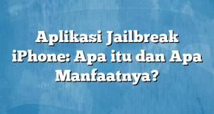 Aplikasi Jailbreak iPhone: Apa itu dan Apa Manfaatnya?