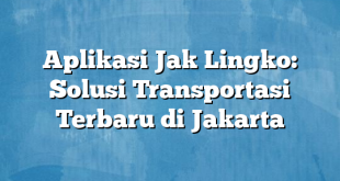 Aplikasi Jak Lingko: Solusi Transportasi Terbaru di Jakarta