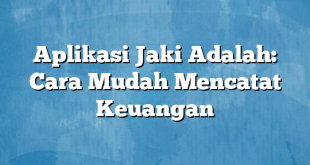 Aplikasi Jaki Adalah: Cara Mudah Mencatat Keuangan