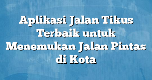 Aplikasi Jalan Tikus Terbaik untuk Menemukan Jalan Pintas di Kota