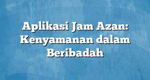 Aplikasi Jam Azan: Kenyamanan dalam Beribadah