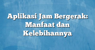 Aplikasi Jam Bergerak: Manfaat dan Kelebihannya