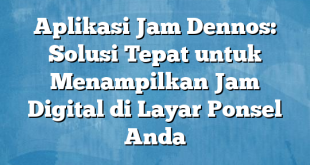 Aplikasi Jam Dennos: Solusi Tepat untuk Menampilkan Jam Digital di Layar Ponsel Anda