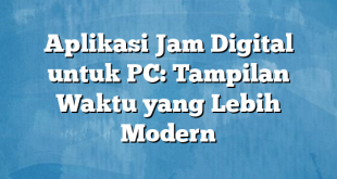 Aplikasi Jam Digital untuk PC: Tampilan Waktu yang Lebih Modern