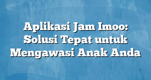 Aplikasi Jam Imoo: Solusi Tepat untuk Mengawasi Anak Anda