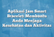 Aplikasi Jam Smart Bracelet: Membantu Anda Menjaga Kesehatan dan Aktivitas