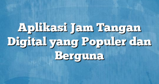 Aplikasi Jam Tangan Digital yang Populer dan Berguna