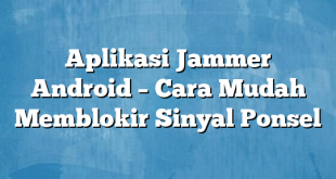 Aplikasi Jammer Android – Cara Mudah Memblokir Sinyal Ponsel