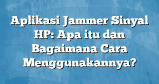 Aplikasi Jammer Sinyal HP: Apa itu dan Bagaimana Cara Menggunakannya?