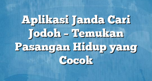 Aplikasi Janda Cari Jodoh – Temukan Pasangan Hidup yang Cocok