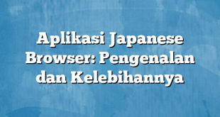 Aplikasi Japanese Browser: Pengenalan dan Kelebihannya