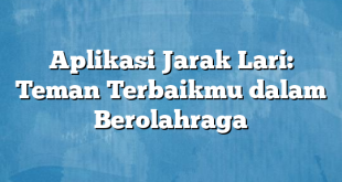 Aplikasi Jarak Lari: Teman Terbaikmu dalam Berolahraga