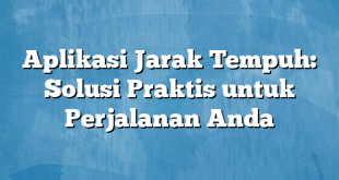 Aplikasi Jarak Tempuh: Solusi Praktis untuk Perjalanan Anda