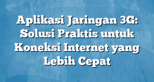 Aplikasi Jaringan 3G: Solusi Praktis untuk Koneksi Internet yang Lebih Cepat