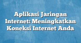 Aplikasi Jaringan Internet: Meningkatkan Koneksi Internet Anda