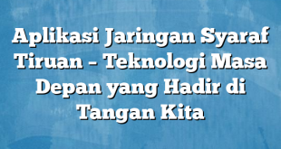 Aplikasi Jaringan Syaraf Tiruan – Teknologi Masa Depan yang Hadir di Tangan Kita