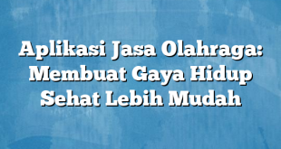 Aplikasi Jasa Olahraga: Membuat Gaya Hidup Sehat Lebih Mudah