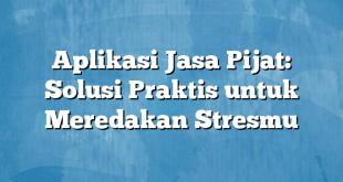 Aplikasi Jasa Pijat: Solusi Praktis untuk Meredakan Stresmu