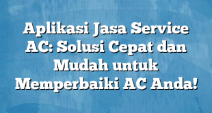 Aplikasi Jasa Service AC: Solusi Cepat dan Mudah untuk Memperbaiki AC Anda!