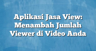 Aplikasi Jasa View: Menambah Jumlah Viewer di Video Anda