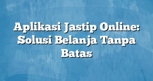 Aplikasi Jastip Online: Solusi Belanja Tanpa Batas