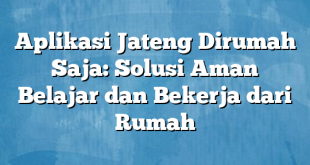 Aplikasi Jateng Dirumah Saja: Solusi Aman Belajar dan Bekerja dari Rumah