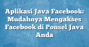 Aplikasi Java Facebook: Mudahnya Mengakses Facebook di Ponsel Java Anda