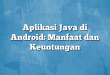 Aplikasi Java di Android: Manfaat dan Keuntungan