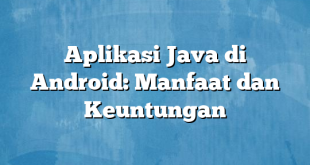 Aplikasi Java di Android: Manfaat dan Keuntungan