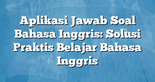 Aplikasi Jawab Soal Bahasa Inggris: Solusi Praktis Belajar Bahasa Inggris